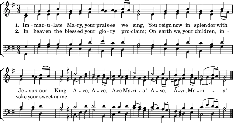 
{ \new ChoirStaff <<
    \language "english" 
  \new Staff << 
    \new Voice \relative c' { \set Staff.midiInstrument = "church organ" \set Score.tempoHideNote = ##t \override Score.BarNumber  #'transparent = ##t \tempo 4 = 100 \voiceOne \clef treble \key g \major \time 3/4
   \partial 4
   d4 | g g b | g g b | a a b8( a) | g2
   d4 | g g b | g g b | a a b8( a) | g2 r4
   c2 c4 | b2 b4 | a a a | d2 g,4 
   c2 c4 | b b b | a2( b8 a) | g2 \bar "|."
 } 
   \addlyrics {\set stanza = #"1. "
    Im -- mac -- u -- late Ma -- ry, your prais -- es we sing,
    You reign now in splen -- dor with Je -- sus our King.
    A -- ve, A -- ve, A -- ve Ma -- ri -- a! A -- ve, A -- ve, Ma -- ri -- a!
   }
   \addlyrics {\set stanza = #"2. "     
    In heav -- en the bless -- ed your glo -- ry pro -- claim;
    On earth we, your child -- ren, in -- voke your sweet name.
   }
    \new Voice \relative c' { \voiceTwo 
   b4 | d d d | e e fs | g g fs | d2
   d4 | e e fs | e d g8( fs) | e4 g fs | d2 r4
   e( g) a | g( a) g8( fs) | e4 g fs | g fs d 
   e( g) fs8( e) | ds( e) fs4 g8( fs) | e4( g fs) | d2 
 } 
  >>
  \new Staff <<
    \new Voice \relative c' { \set Staff.midiInstrument = "church organ" \clef bass \key g \major \time 3/4 \voiceOne
   g4 | b b b | b b d | e c d | b2
   a4 | b b d | c b d | c c d | b2 r4
   c2 d4 | d2 d4 | c c d | d( c) b 
   c( b) a8( g) | fs4 b b | c( e d8 c) | b2
 }
    \new Voice \relative c { \voiceTwo 
   g4 | g' g fs | e e d | c e d | g2
   fs4 | e e b | c g' g | a a d, | g2 r4
   c,( e) fs | g2 b,4 | c e d | b' a g 
   a2 a,4 | b ds e | c2 d4 | g2 
 } 
>> >> }
