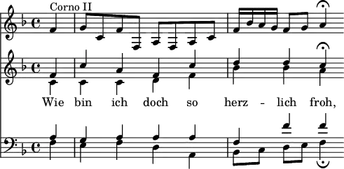 
<< <<
\new Staff { \clef treble \time 4/4 \partial 4 \key f \major \set Staff.midiInstrument = "french horn"
  \relative c' {
  f4^"Corno II" | g8 c, f f, a f a c | f16 bes a g f8 g a4\fermata }
}
\new Staff { \clef treble \key f \major \set Staff.midiInstrument = "choir aahs" 
  \relative c'
  << { f4 | c' a f c' | d d c\fermata } \\
  { c,4 | c c d f | bes bes a } >>
}
\new Lyrics \lyricmode {
Wie4 bin ich doch so herz -- lich froh,
}
\new Staff { \clef bass \key f \major \set Staff.midiInstrument = "choir aahs" 
  \relative c'
  << { a4 | g a a a | f f' f } \\
  { f,4 | e f d a | bes8[ c] d e f4\fermata } >>
}
>> >>
\layout { indent = #0 }
\midi { \tempo 4 = 70 }
