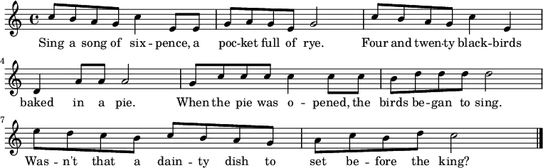 { \set Staff.midiInstrument = #"accordion" \key c \major \time 4/4 
 c''8 b'8 a'8 g'8 c''4 e'8 e'8 |
 g'8 a'8 g'8 e'8 g'2 |
 c''8 b'8 a'8 g'8 c''4 e'4 |
 d'4 a'8 a'8 a'2 | 
 g'8 c''8 c''8 c''8 c''4 c''8 c''8 |
 b'8 d''8 d''8 d''8 d''2|
 e''8 d''8 c''8 b'8 c''8 b'8 a'8 g'8 |
 a'8 c''8 b'8 d''8 c''2 \bar "|." } 
 \addlyrics { Sing a song of six -- pence, a poc -- ket full of rye.
  Four and twen -- ty black -- birds baked in a pie.
  When the pie was o -- pened, the birds be -- gan to sing.
  Was -- n't that a dain -- ty dish to set be -- fore the king?}