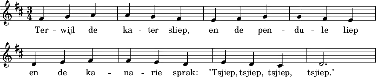 
\header { tagline = "" }
\score {
  \relative c' { \set Staff.midiInstrument = #"accordion"
    \time 3/4 \key d \major fis g a | a g fis | e fis g | g fis e | d e fis | fis e d | e d cis | d2.
  }
  \addlyrics {
    Ter -- wijl de ka -- ter sliep,
    en de pen -- du -- le liep
    en de ka -- na -- rie sprak:
    "\"Tsjiep," tsjiep, tsjiep, "tsjiep.\"" }
  \layout { indent = 0 \context { \Score \remove "Bar_number_engraver" } }
  \midi { \tempo 4 = 144 }
}
