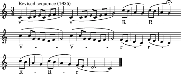 
\header { tagline = ##f }
\score {
 \relative
{\key c \major
 \time 3/4
 \partial 4
 \set Score.tempoHideNote = ##t
 \tempo 4=96 \set Staff.midiInstrument = #"clarinet"
 \override Score.BarNumber #'transparent = ##t
  c'4(^"Revised sequence (1625)" c8[ d] e[ c] e[ f] g2) c,4( c8[ d] e[ c] e[ f] g2) c8([ b] a4 g) c8([ b] a4
       \set Score.tempoHideNote = ##t \tempo 4=48 g\fermata) \set Score.tempoHideNote = ##t \tempo 4=96
 \override Score.TimeSignature #'transparent = ##t
 \bar "" \break \time 3/4 c( c8[ g] g[ f] e[ f] g2) c4( c8[ g] g[ f] e[ f] g2) f8([ e] d4 c) f8([ e] d4 c)
 \bar "" \break \time 3/4 c'8([ b] a4 g) c8([ b] a4 g) f8([ e] d2. c2) \bar "|."
}
 \addlyrics
{ v -- -- -- -- -- -- --   v -- -- -- -- -- -- --   R -- -- --  R -- -- -- 
  V -- -- -- -- -- -- --   V -- -- -- -- -- -- --   r -- -- --  r -- -- -- 
  R -- -- --  R -- -- --   r -- -- -- 
}
\layout { indent = #0 line-width = 150\mm ragged-last = ##t }
\midi {}
} 