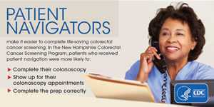 Patient navigators make it easier to complete life-saving colorectal cancer screening. In the New Hampshire Colorectal Cancer Screening Program, patients who received patient navigation were more likely to complete their colonoscopy, show up for their colonoscopy appointments, and complete the prep correctly.