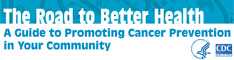 The Road to Better Health: A Guide to Promoting Cancer Prevention in Your Community