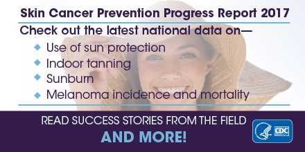 Skin Cancer Prevention Progress Report 2017. Check out the latest national data on the use of sun protection, indoor tanning, sunburn, and melanoma incidence and mortality. Read success stories from the field and more!