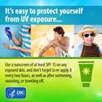 It's easy to protect yourself from UV exposure... Use a sunscreen of at least SPF 15 on any exposed skin, and don't forget to re-apply it every two hours, as well as after swimming, sweating, or toweling off.