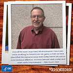 One of the most important advancements I have seen while working in DASH over 26 years is that we have identified the characteristics that make health education interventions effective. We have learned what works and what needs improvement. - Pete Hunt, CDC 