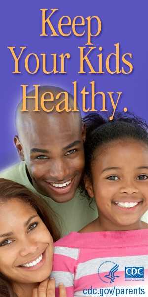 Keep Your Kids Healthy --- Visit www.cdc.gov/parents for more information.