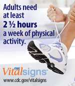 Adults need at least 2 1/2 hours a week of physical activity. CDC Vital Signs www.cdc.gov/vitalsigns