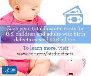 Each year, total hospital costs for U.S. children and adults with birth defects exceed $2.6 billion. To learn more visit www.cdc.gov/birthdefects