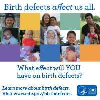 Birth defects affect us all. What effect will you have on birth defects? Learn more about birth defects visit www.cdc.gov/birthdefects