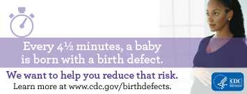 Every 4.5 minutes a baby is born with a birth defect. We want to help you reduce that risk. Learn more about prevention, detection, treatment and living with birth defects at www.cdc.gov/birthdefect