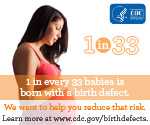 1 in every 33 babies is born with a birth defect. We want to help you reduce that risk. Learn more about prevention, detection, treatement and living with birth defects at www.cdc.gov/birthdefects.