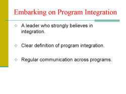 Embarking on Program Integration A leader who strongly believes in integration. Clear definition of program integration. Regular communication across programs