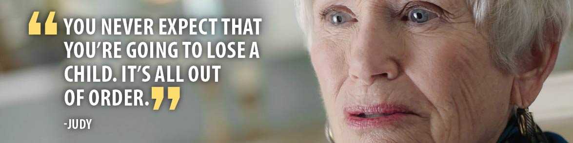 You never expect you're going to lose a child. It's all out of order. -Judy