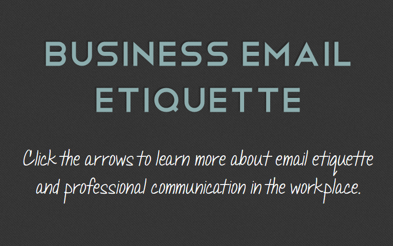 Click the arrows to learn more about email etiquette and professional communication in the workplace.