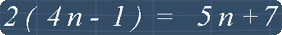 Algebra equation 2(4n-1)=5n+7